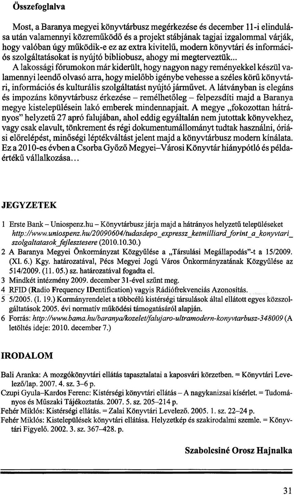 .. A lakossági fórumokon már kiderült, hogy nagyon nagy reményekkel készül valamennyi leendő olvasó arra, hogy mielőbb igénybe vehesse a széles körű könyvtári, információs és kulturális szolgáltatást