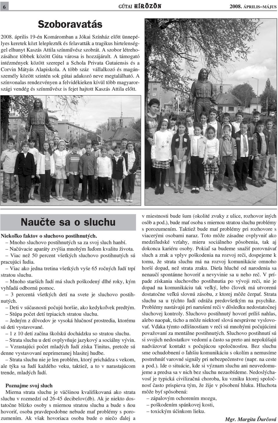 A szobor létrehozásához többek között Gúta városa is hozzájárult. A támogató intézmények között szerepel a Schola Privata Gutaiensis és a Corvin Mátyás Alapiskola.