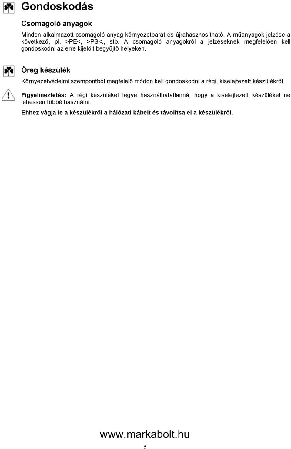 Öreg készülék Környezetvédelmi szempontból megfelelő módon kell gondoskodni a régi, kiselejtezett készülékről.
