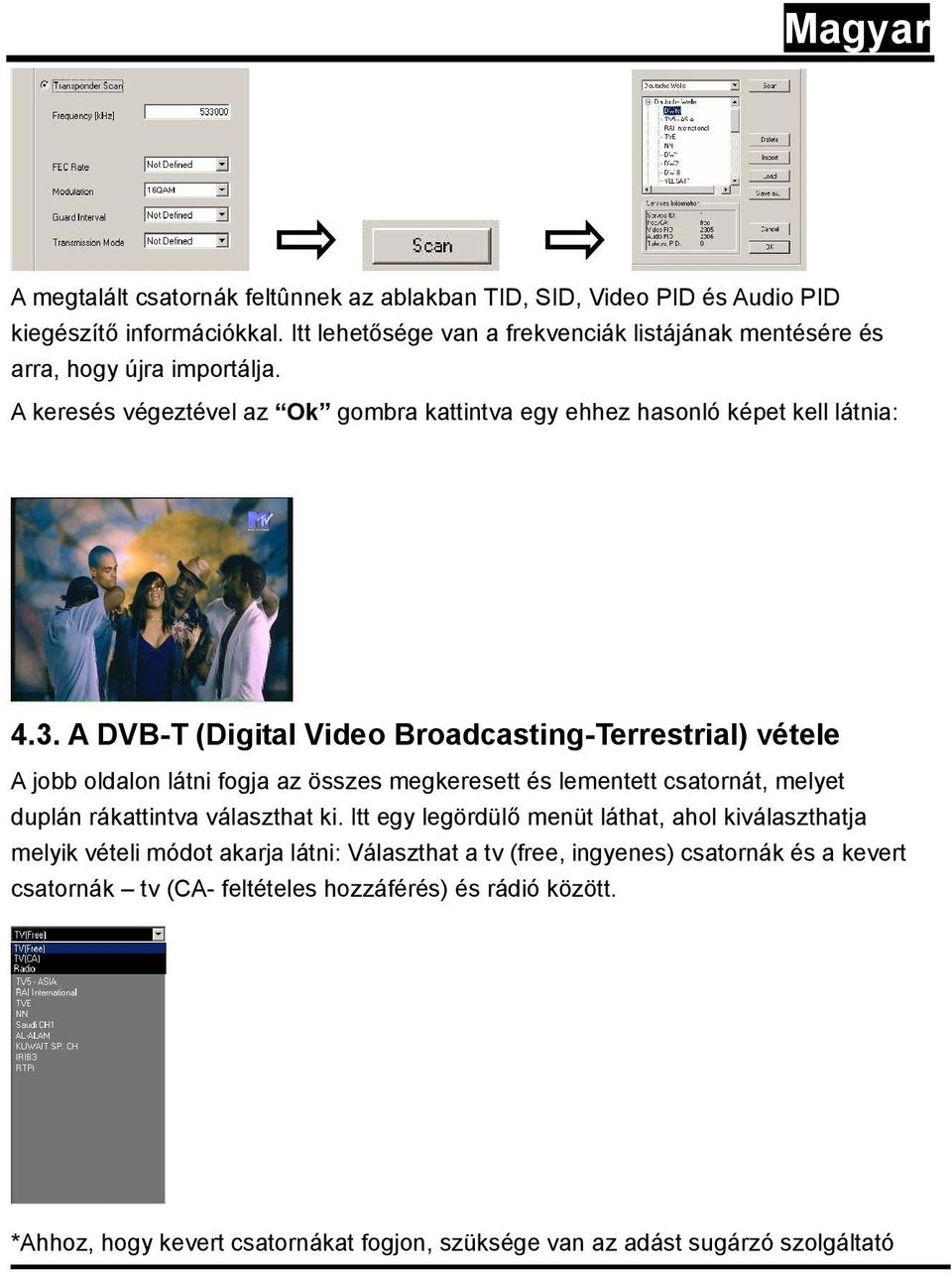 A DVB-T (Digital Video Broadcasting-Terrestrial) vétele A jobb oldalon látni fogja az összes megkeresett és lementett csatornát, melyet duplán rákattintva választhat ki.