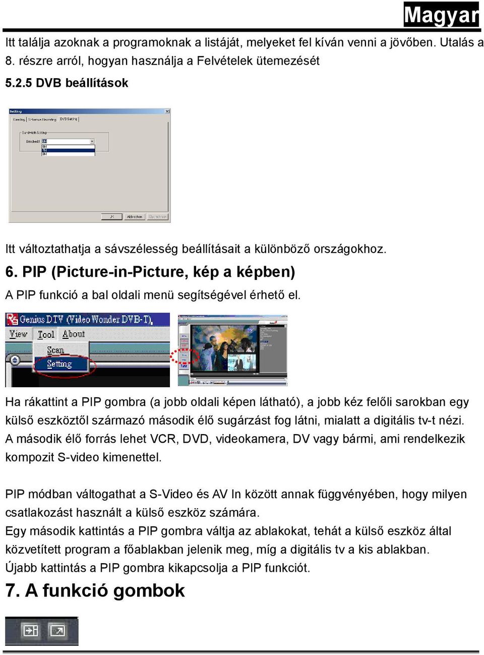 Ha rákattint a PIP gombra (a jobb oldali képen látható), a jobb kéz felőli sarokban egy külső eszköztől származó második élő sugárzást fog látni, mialatt a digitális tv-t nézi.