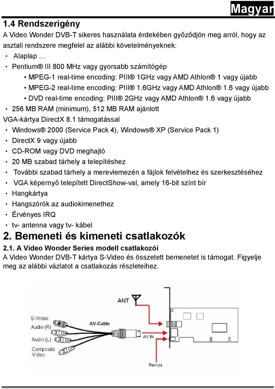 6 vagy újabb 256 MB RAM (minimum), 512 MB RAM ajánlott VGA-kártya DirectX 8.