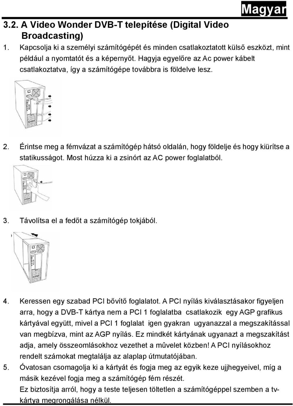 Most húzza ki a zsinórt az AC power foglalatból. 3. Távolítsa el a fedőt a számítógép tokjából. 4. Keressen egy szabad PCI bővítő foglalatot.