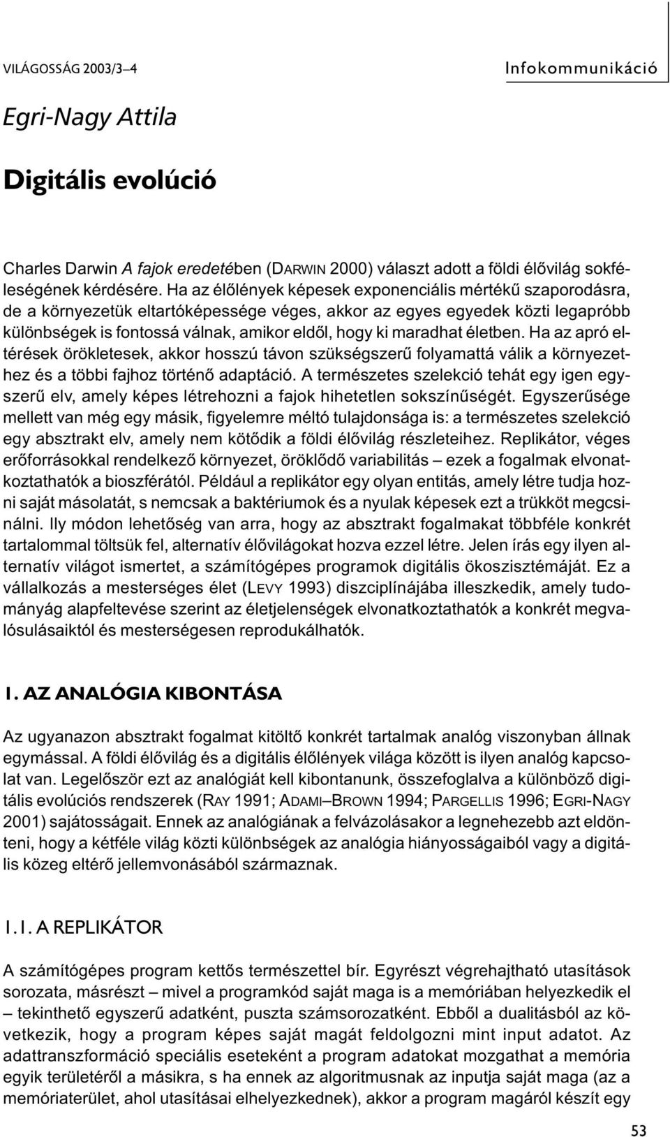 maradhat életben. Ha az apró eltérések örökletesek, akkor hosszú távon szükségszerű folyamattá válik a környezethez és a többi fajhoz történő adaptáció.