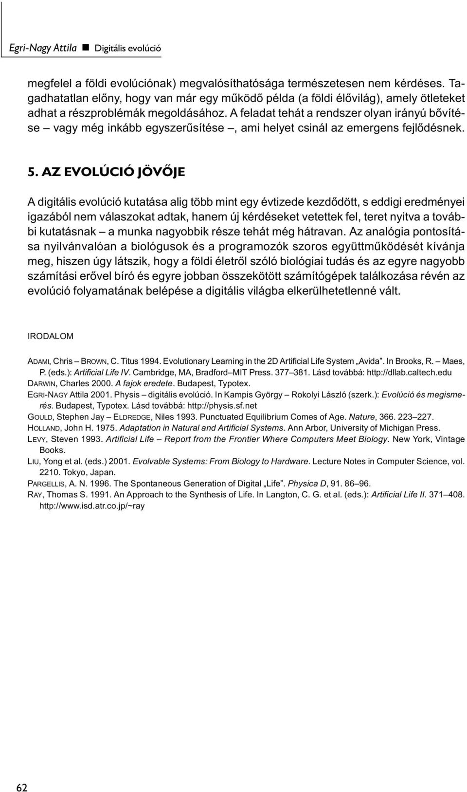A feladat tehát a rendszer olyan irányú bővítése vagy még inkább egyszerűsítése, ami helyet csinál az emergens fejlődésnek. 5.