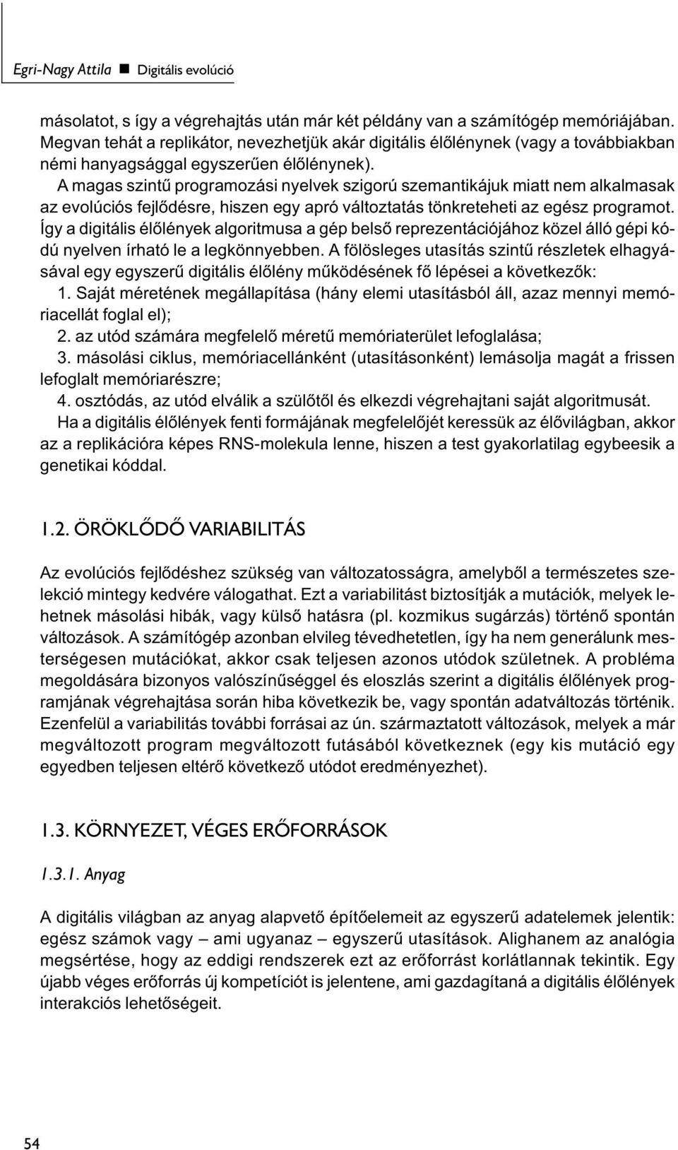A magas szintű programozási nyelvek szigorú szemantikájuk miatt nem alkalmasak az evolúciós fejlődésre, hiszen egy apró változtatás tönkreteheti az egész programot.
