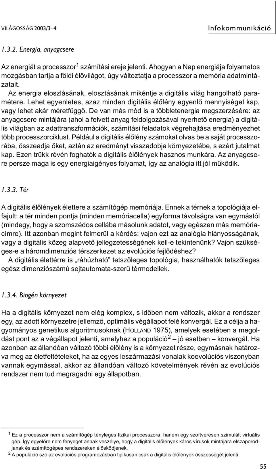 Az energia eloszlásának, elosztásának mikéntje a digitális világ hangolható paramétere. Lehet egyenletes, azaz minden digitális élőlény egyenlő mennyiséget kap, vagy lehet akár méretfüggő.