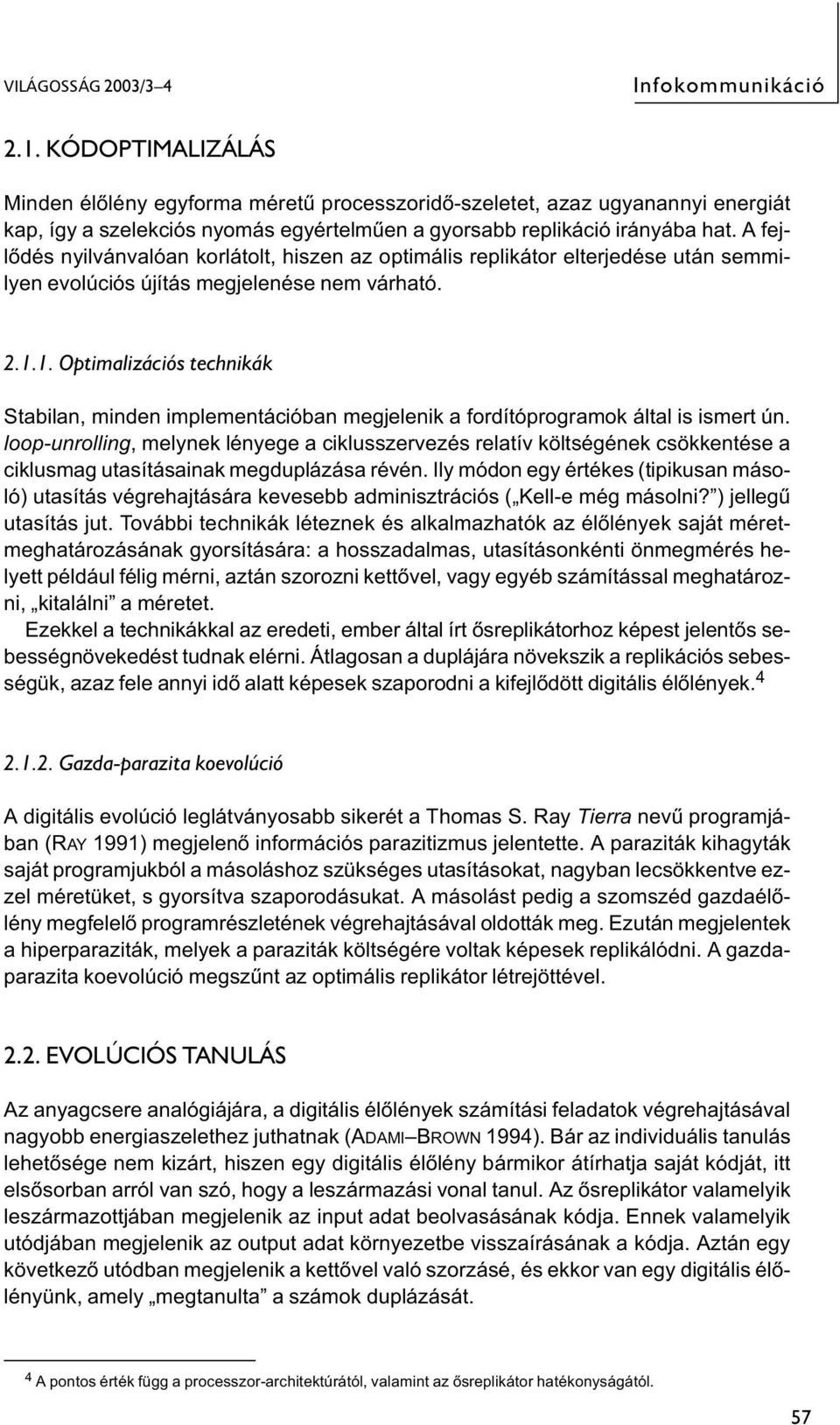 A fejlődés nyilvánvalóan korlátolt, hiszen az optimális replikátor elterjedése után semmilyen evolúciós újítás megjelenése nem várható. 2.1.