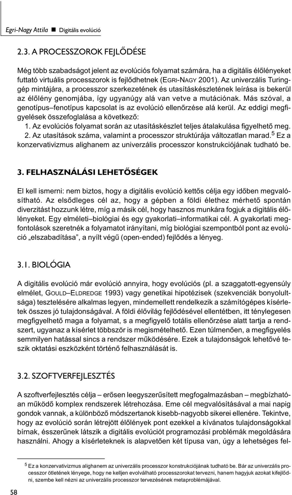 Az univerzális Turinggép mintájára, a processzor szerkezetének és utasításkészletének leírása is bekerül az élőlény genomjába, így ugyanúgy alá van vetve a mutációnak.