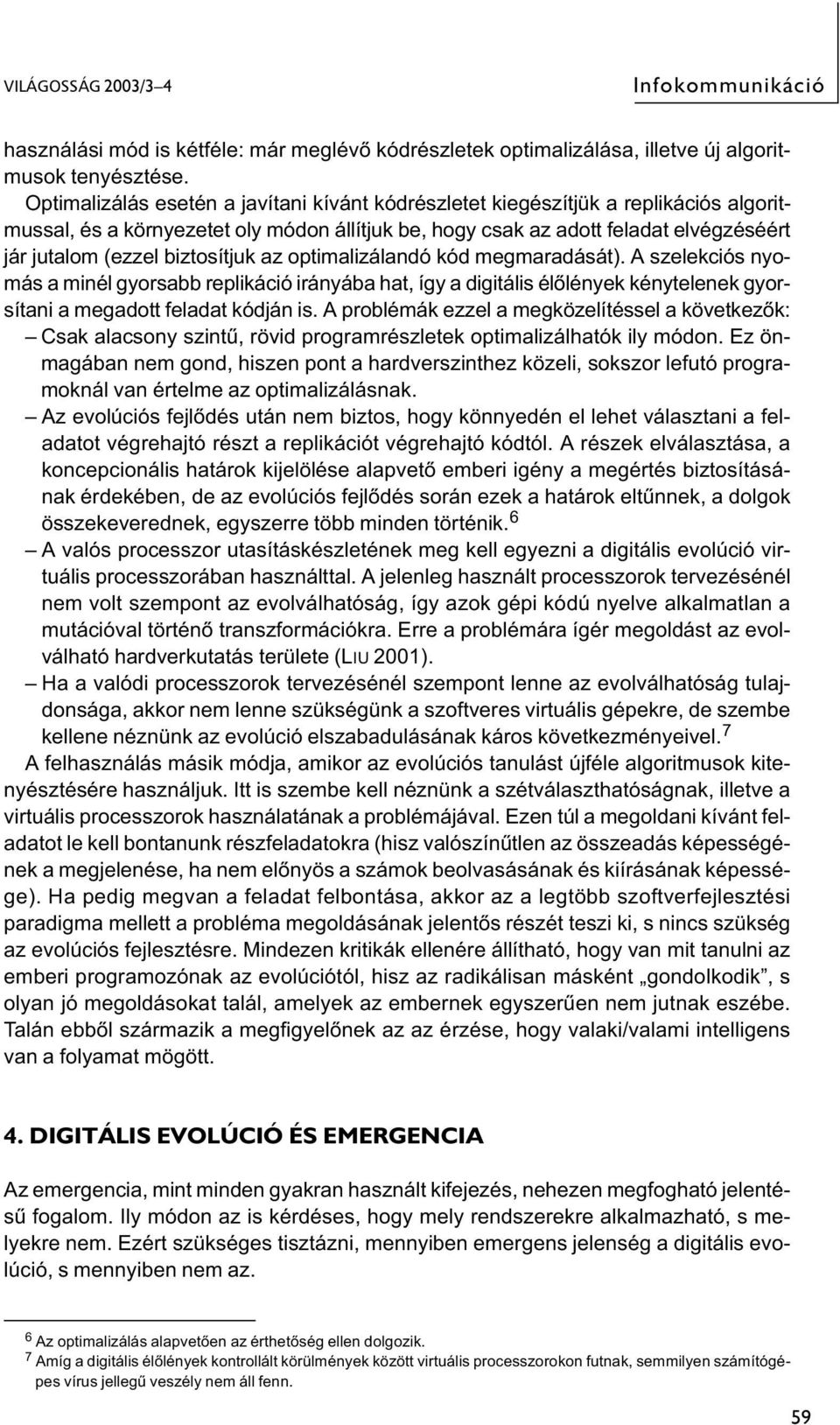 biztosítjuk az optimalizálandó kód megmaradását). A szelekciós nyomás a minél gyorsabb replikáció irányába hat, így a digitális élőlények kénytelenek gyorsítani a megadott feladat kódján is.