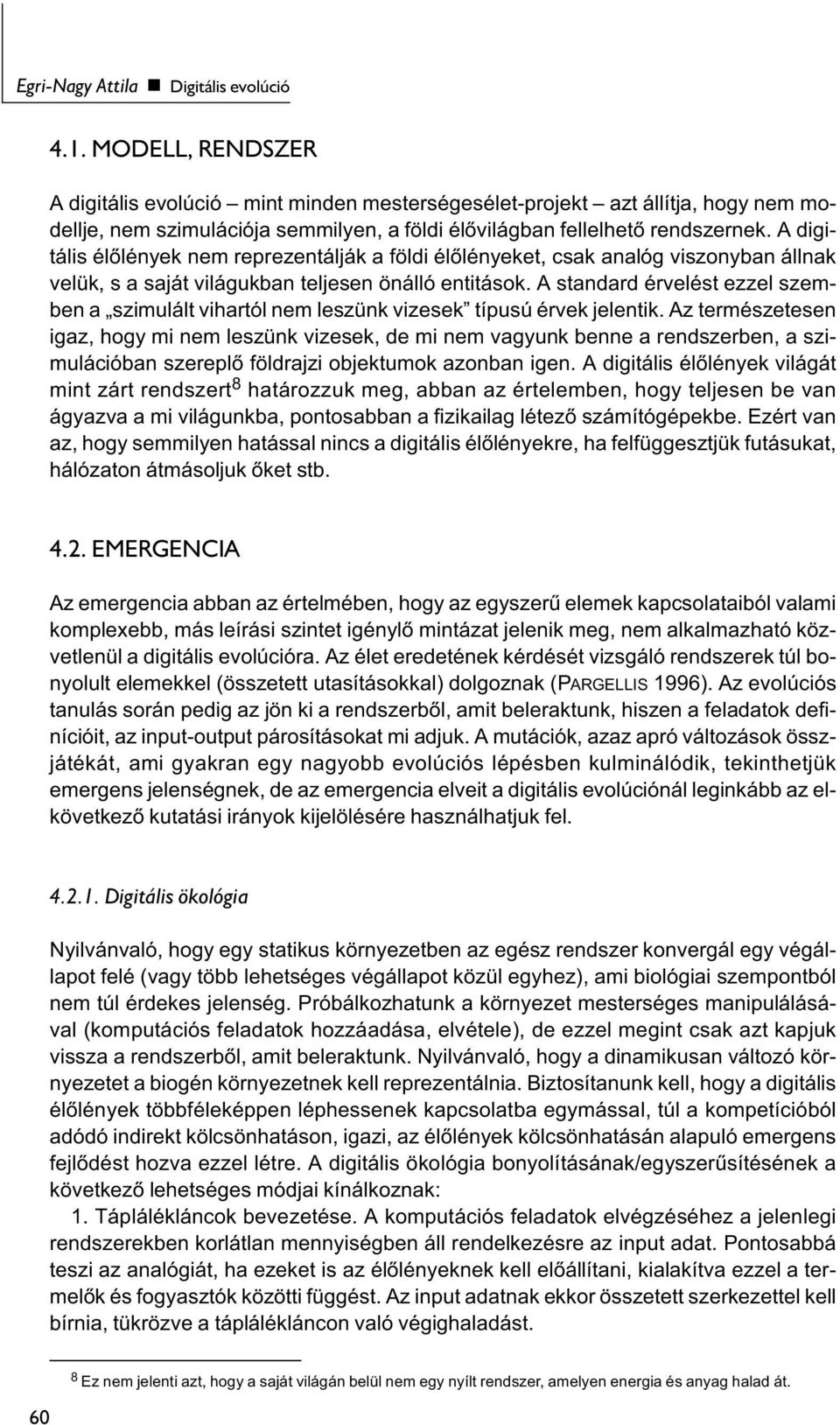 A digitális élőlények nem reprezentálják a földi élőlényeket, csak analóg viszonyban állnak velük, s a saját világukban teljesen önálló entitások.