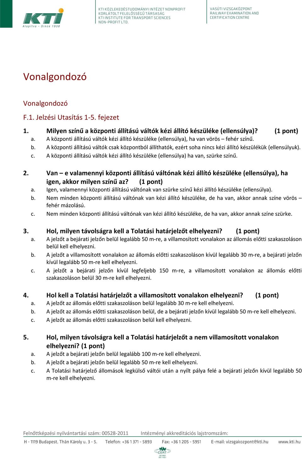 A központi állítású váltók csak központból állíthatók, ezért soha nincs kézi állító készülékük (ellensúlyuk). c. A központi állítású váltók kézi állító készüléke (ellensúlya) ha van, szürke színű. 2.