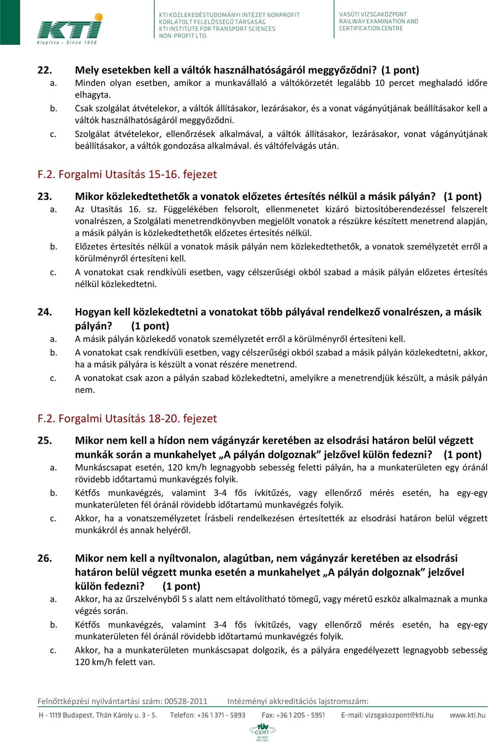 Szolgálat átvételekor, ellenőrzések alkalmával, a váltók állításakor, lezárásakor, vonat vágányútjának beállításakor, a váltók gondozása alkalmával. és váltófelvágás után. F.2.