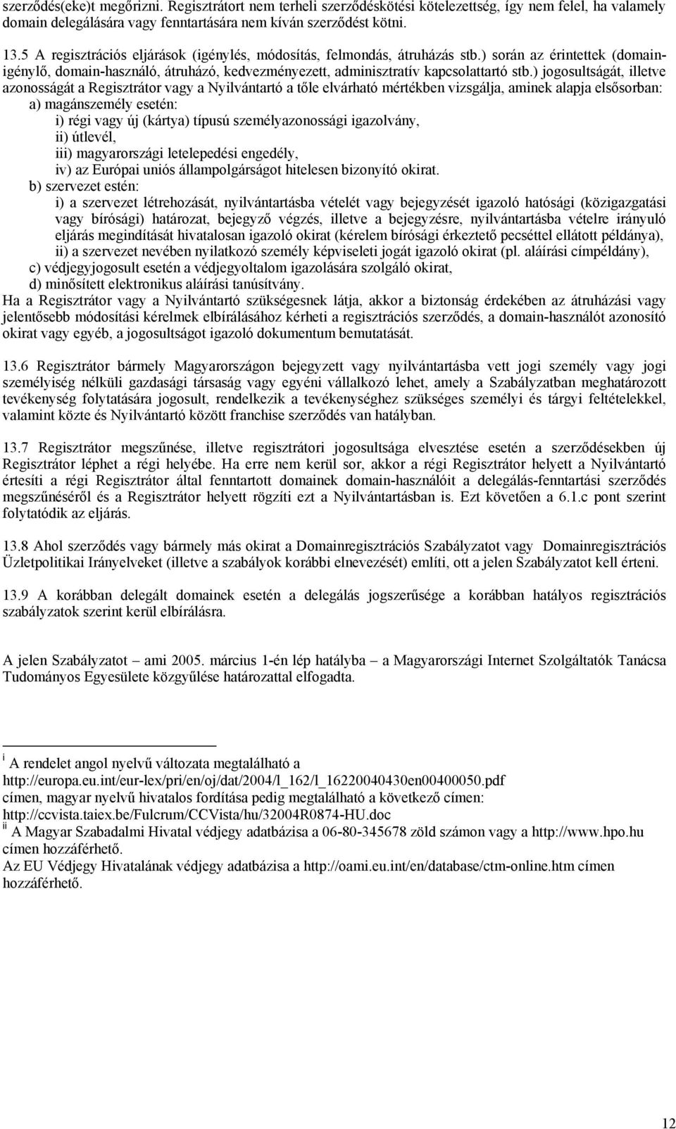 ) jogosultságát, illetve azonosságát a Regisztrátor vagy a Nyilvántartó a tőle elvárható mértékben vizsgálja, aminek alapja elsősorban: a) magánszemély esetén: i) régi vagy új (kártya) típusú