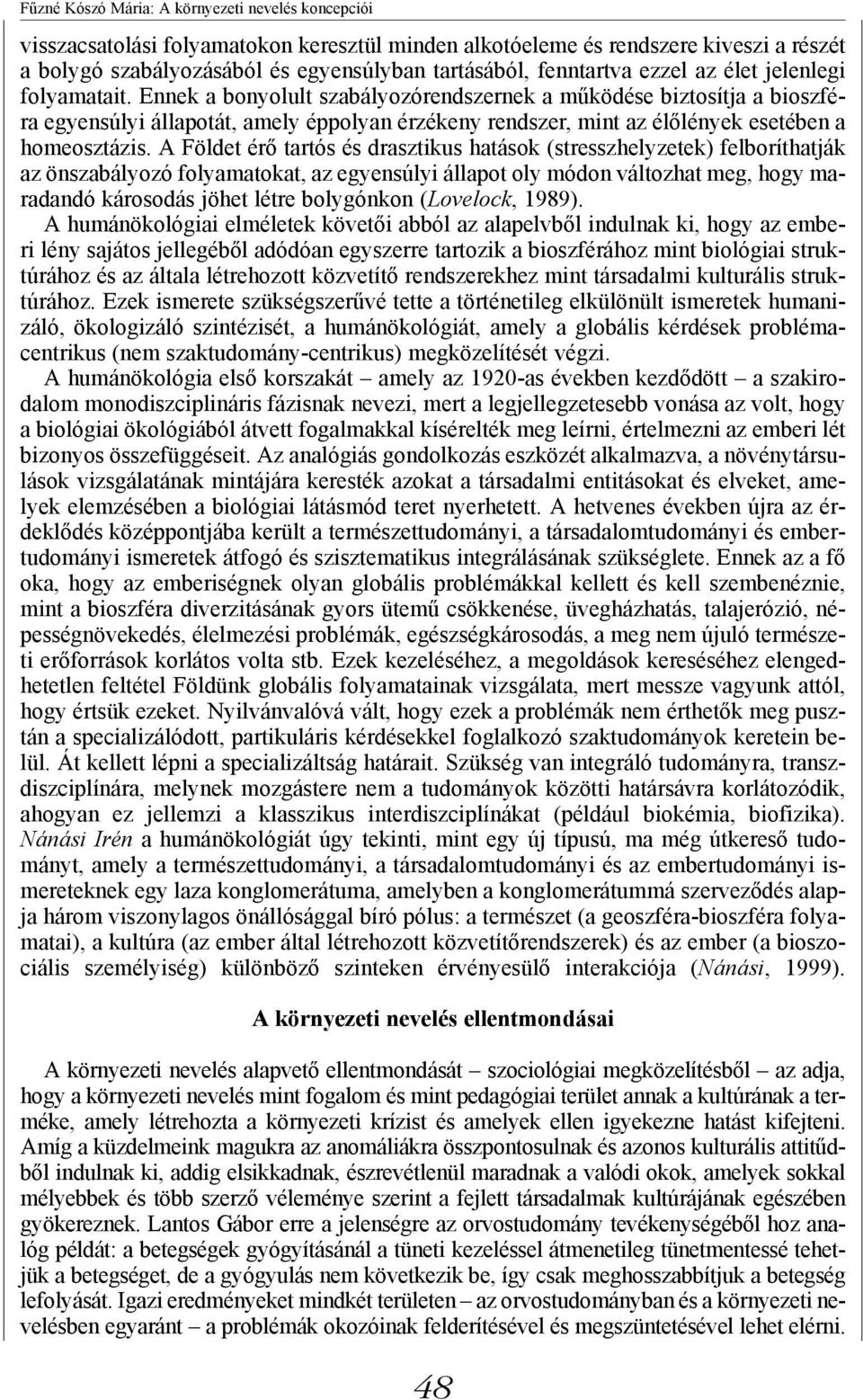 Ennek a bonyolult szabályozórendszernek a működése biztosítja a bioszféra egyensúlyi állapotát, amely éppolyan érzékeny rendszer, mint az élőlények esetében a homeosztázis.