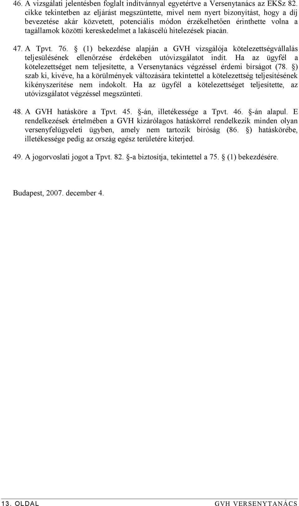 lakáscélú hitelezések piacán. 47. A Tpvt. 76. (1) bekezdése alapján a GVH vizsgálója kötelezettségvállalás teljesülésének ellenőrzése érdekében utóvizsgálatot indít.