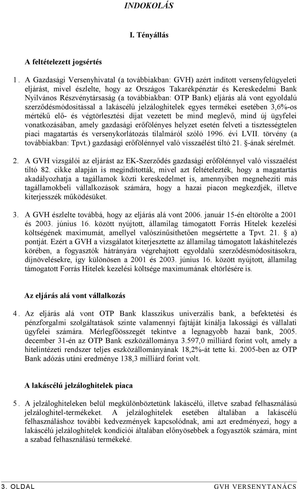 továbbiakban: OTP Bank) eljárás alá vont egyoldalú szerződésmódosítással a lakáscélú jelzáloghitelek egyes termékei esetében 3,6%-os mértékű elő- és végtörlesztési díjat vezetett be mind meglevő,