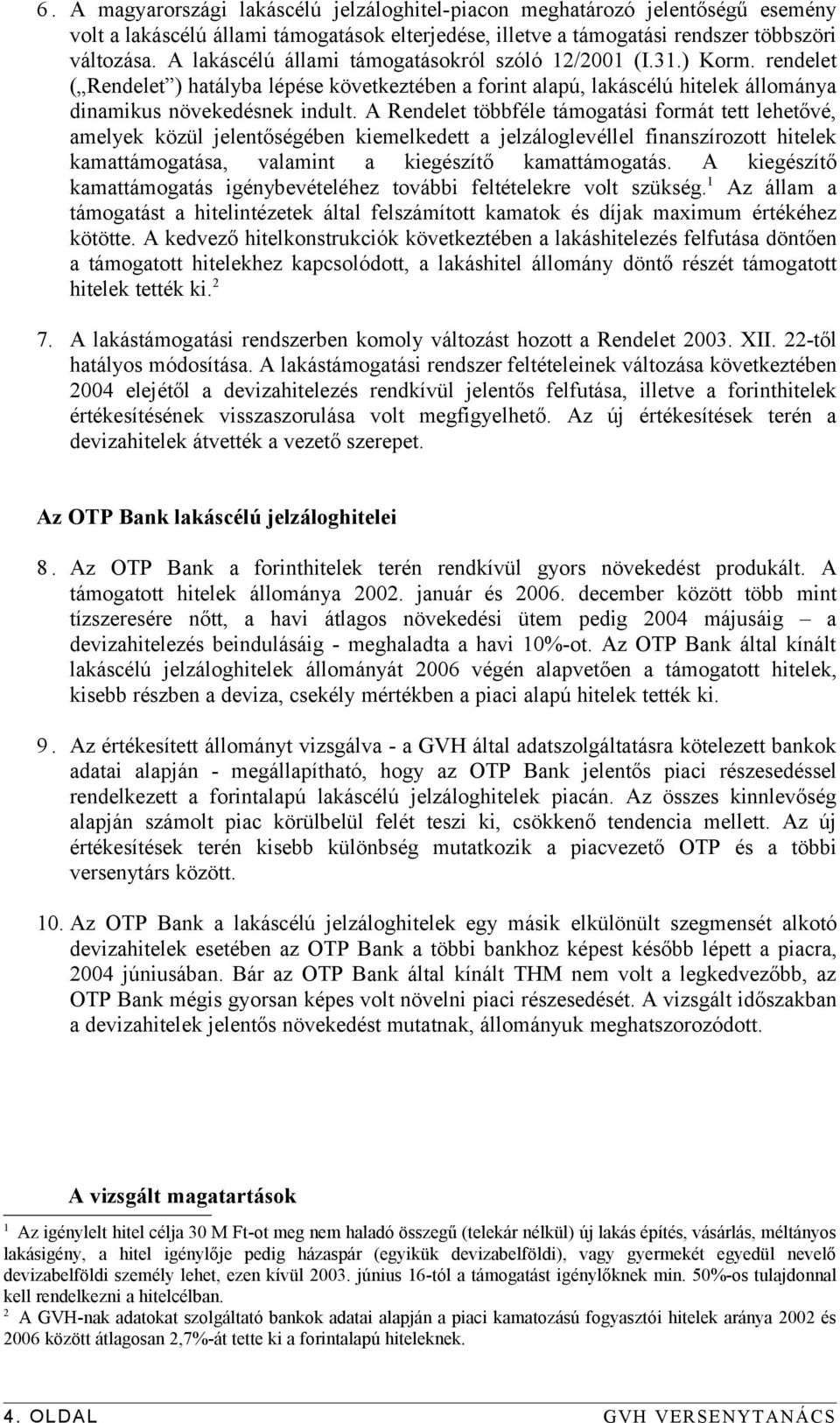 A Rendelet többféle támogatási formát tett lehetővé, amelyek közül jelentőségében kiemelkedett a jelzáloglevéllel finanszírozott hitelek kamattámogatása, valamint a kiegészítő kamattámogatás.