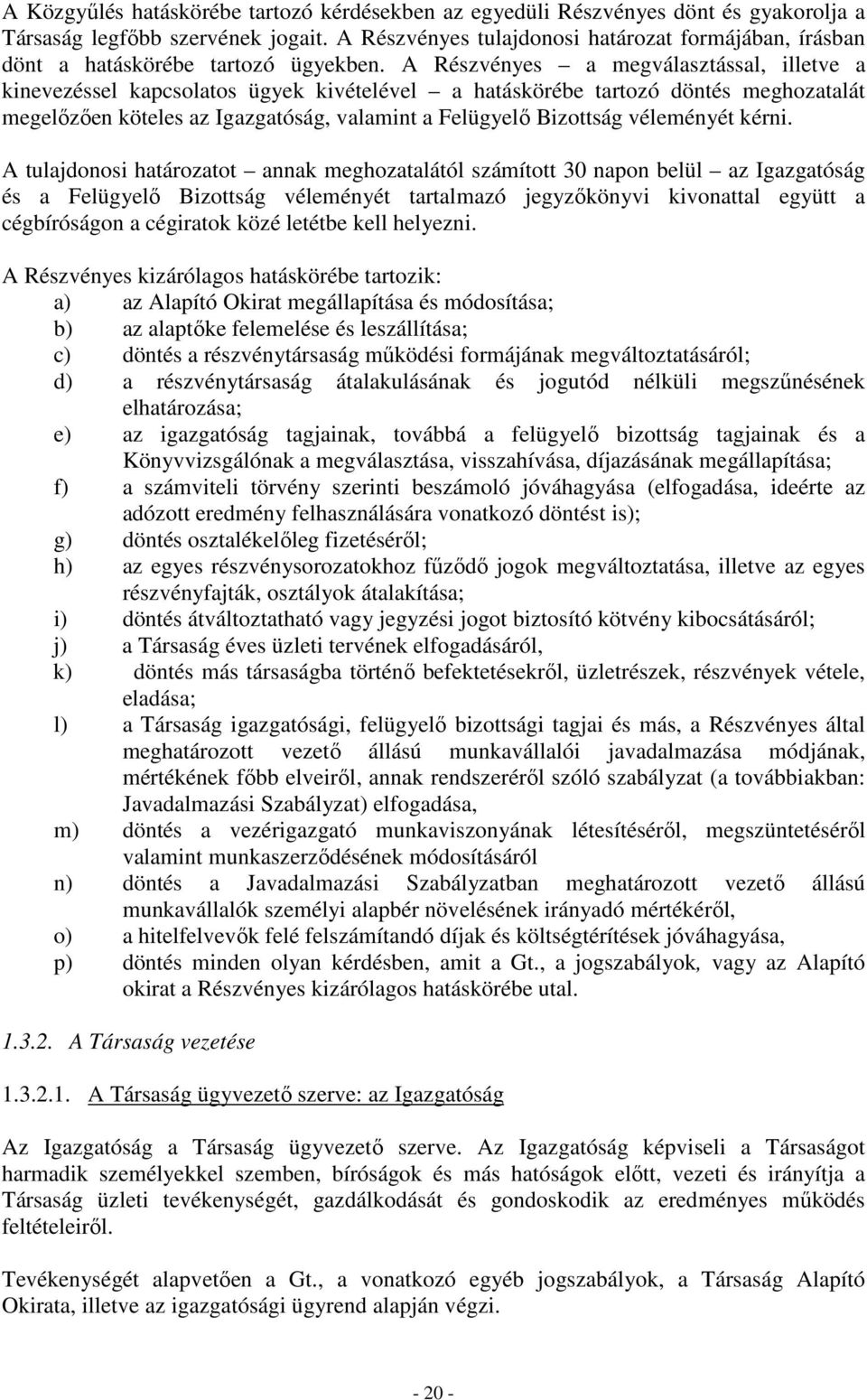 A Részvényes a megválasztással, illetve a kinevezéssel kapcsolatos ügyek kivételével a hatáskörébe tartozó döntés meghozatalát megelızıen köteles az Igazgatóság, valamint a Felügyelı Bizottság