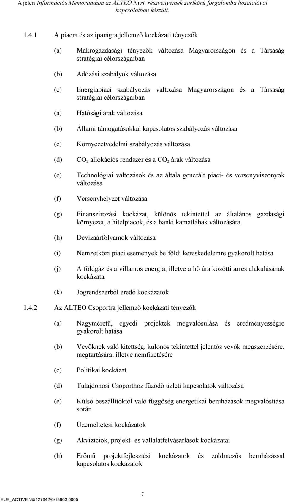 szabályozás változása Környezetvédelmi szabályozás változása CO 2 allokációs rendszer és a CO 2 árak változása Technológiai változások és az általa generált piaci- és versenyviszonyok változása