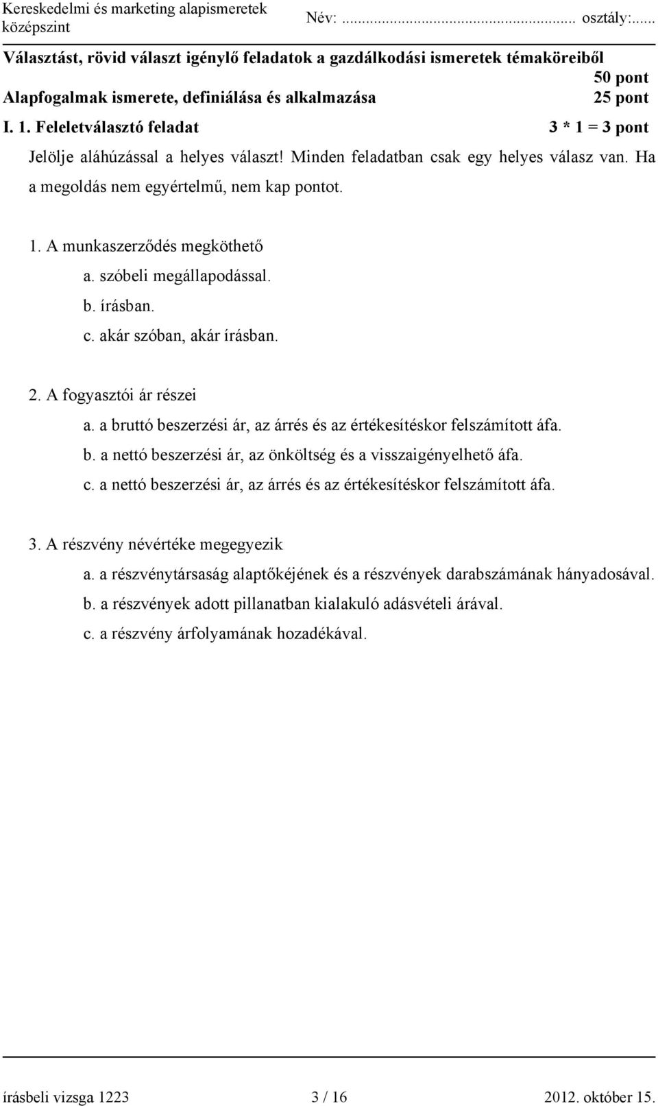 szóbeli megállapodással. b. írásban. c. akár szóban, akár írásban. 2. A fogyasztói ár részei a. a bruttó beszerzési ár, az árrés és az értékesítéskor felszámított áfa. b. a nettó beszerzési ár, az önköltség és a visszaigényelhető áfa.