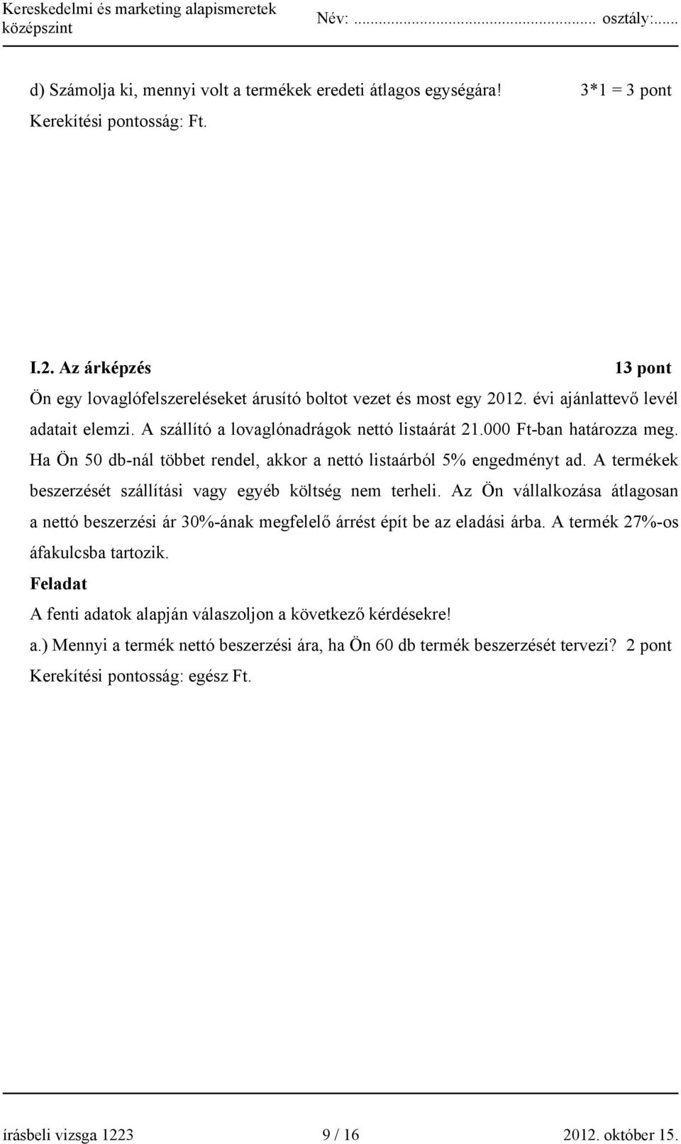 A termékek beszerzését szállítási vagy egyéb költség nem terheli. Az Ön vállalkozása átlagosan a nettó beszerzési ár 30%-ának megfelelő árrést épít be az eladási árba.