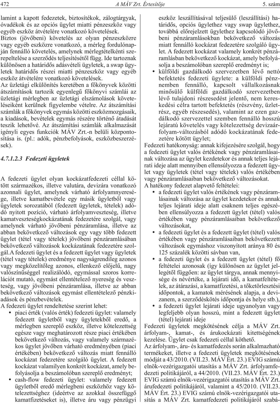 Ide tartoznak különösen a határidôs adásvételi ügyletek, a swap ügyletek határidôs részei miatti pénzeszköz vagy egyéb eszköz átvételére vonatkozó követelések.