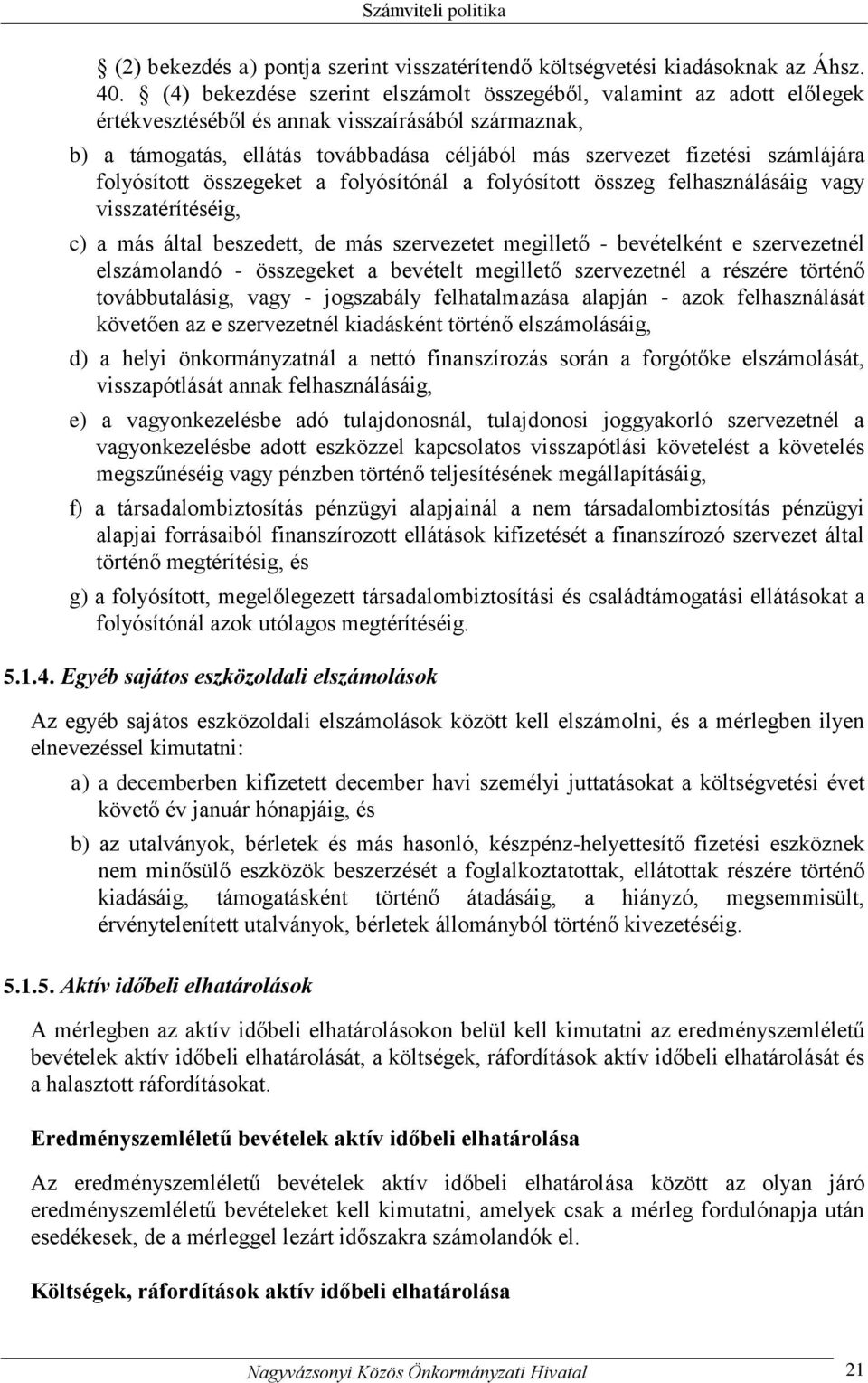 számlájára folyósított összegeket a folyósítónál a folyósított összeg felhasználásáig vagy visszatérítéséig, c) a más által beszedett, de más szervezetet megillető - bevételként e szervezetnél