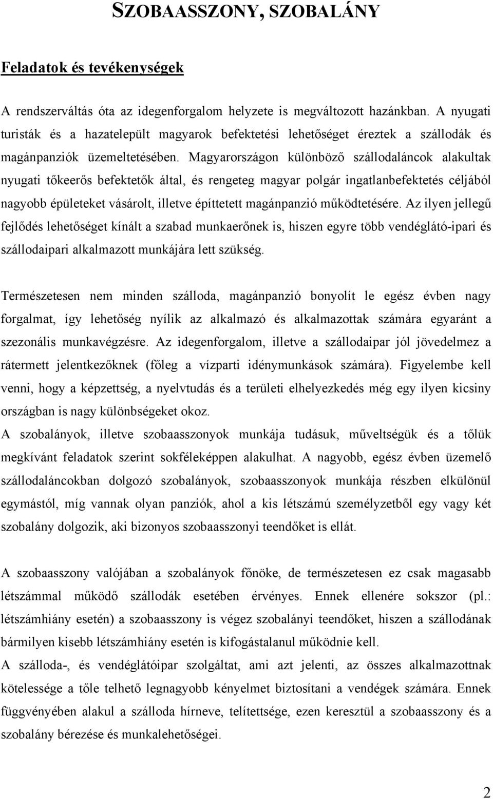 Magyarországon különböző szállodaláncok alakultak nyugati tőkeerős befektetők által, és rengeteg magyar polgár ingatlanbefektetés céljából nagyobb épületeket vásárolt, illetve építtetett magánpanzió