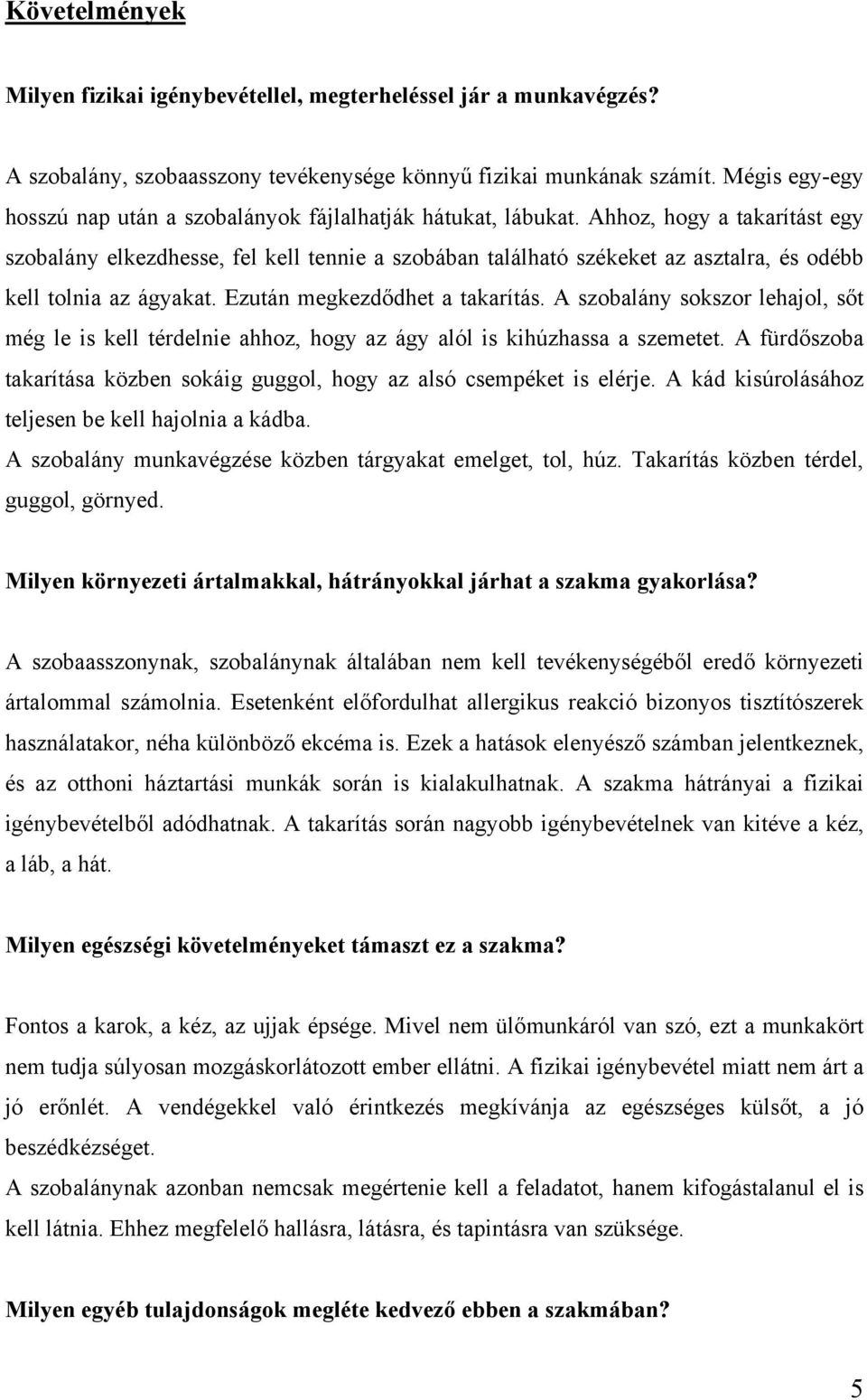 Ahhoz, hogy a takarítást egy szobalány elkezdhesse, fel kell tennie a szobában található székeket az asztalra, és odébb kell tolnia az ágyakat. Ezután megkezdődhet a takarítás.