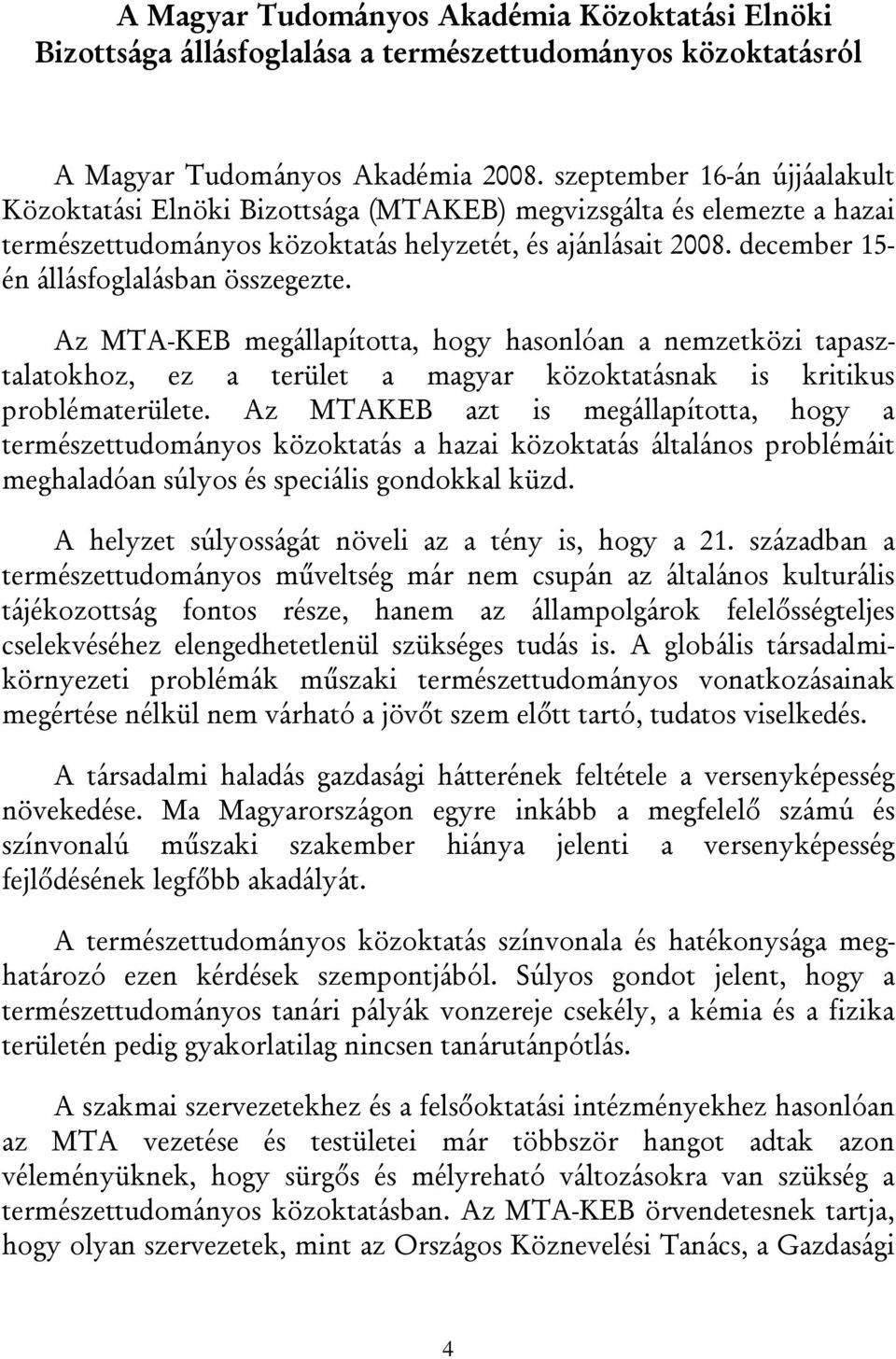 december 15- én állásfoglalásban összegezte. Az MTA-KEB megállapította, hogy hasonlóan a nemzetközi tapasztalatokhoz, ez a terület a magyar közoktatásnak is kritikus problématerülete.