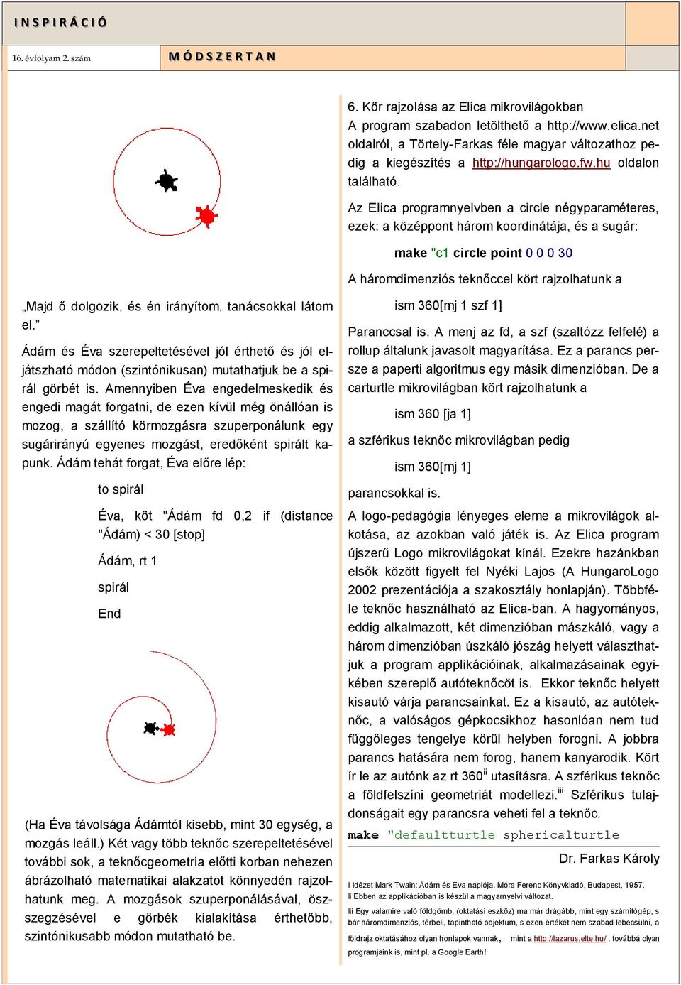Az Elica programnyelvben a circle négyparaméteres, ezek: a középpont három koordinátája, és a sugár: make "c1 circle point 0 0 0 30 A háromdimenziós teknőccel kört rajzolhatunk a Majd ő dolgozik, és