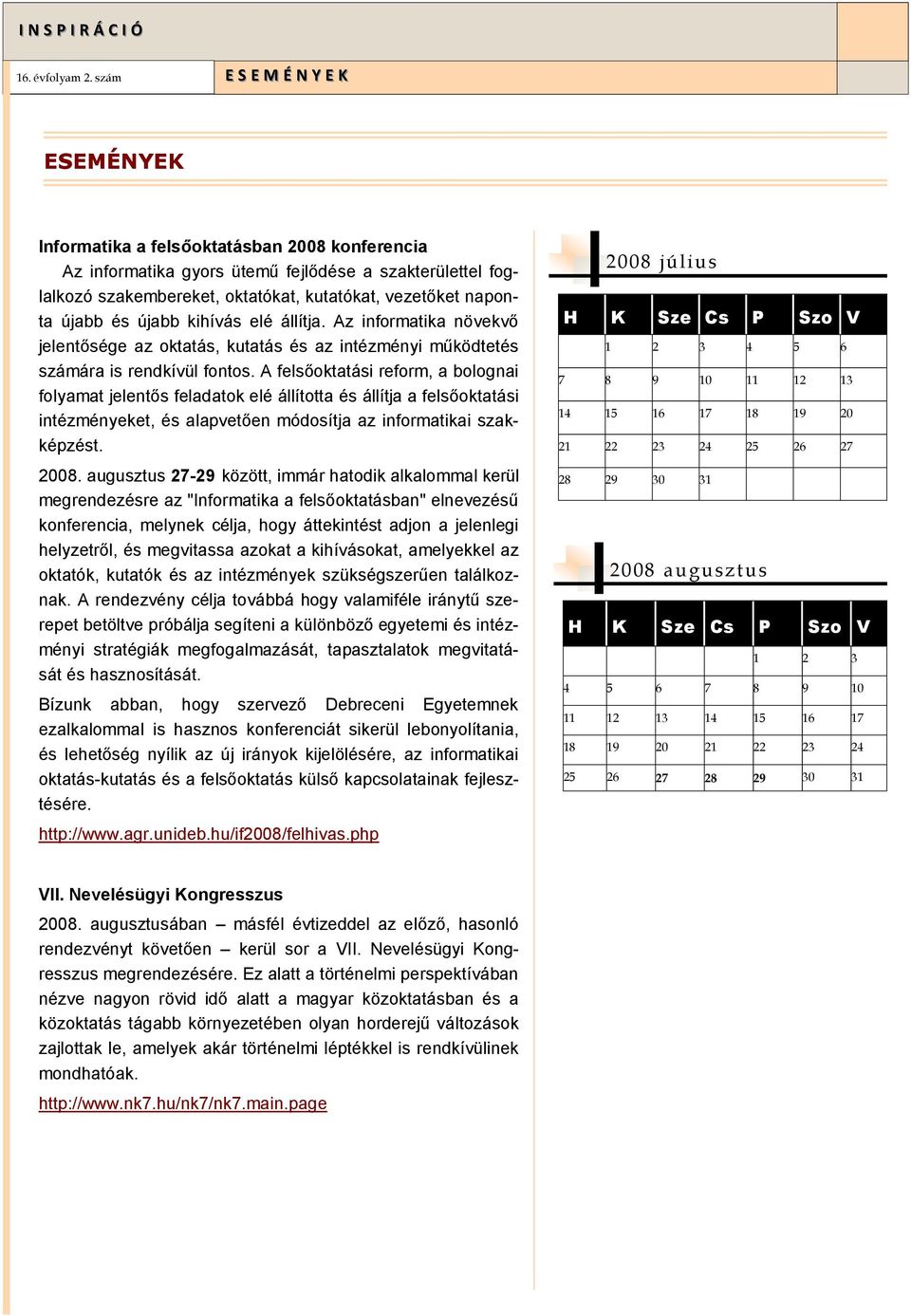 A felsőoktatási reform, a bolognai folyamat jelentős feladatok elé állította és állítja a felsőoktatási intézményeket, és alapvetően módosítja az informatikai szakképzést. 2008.