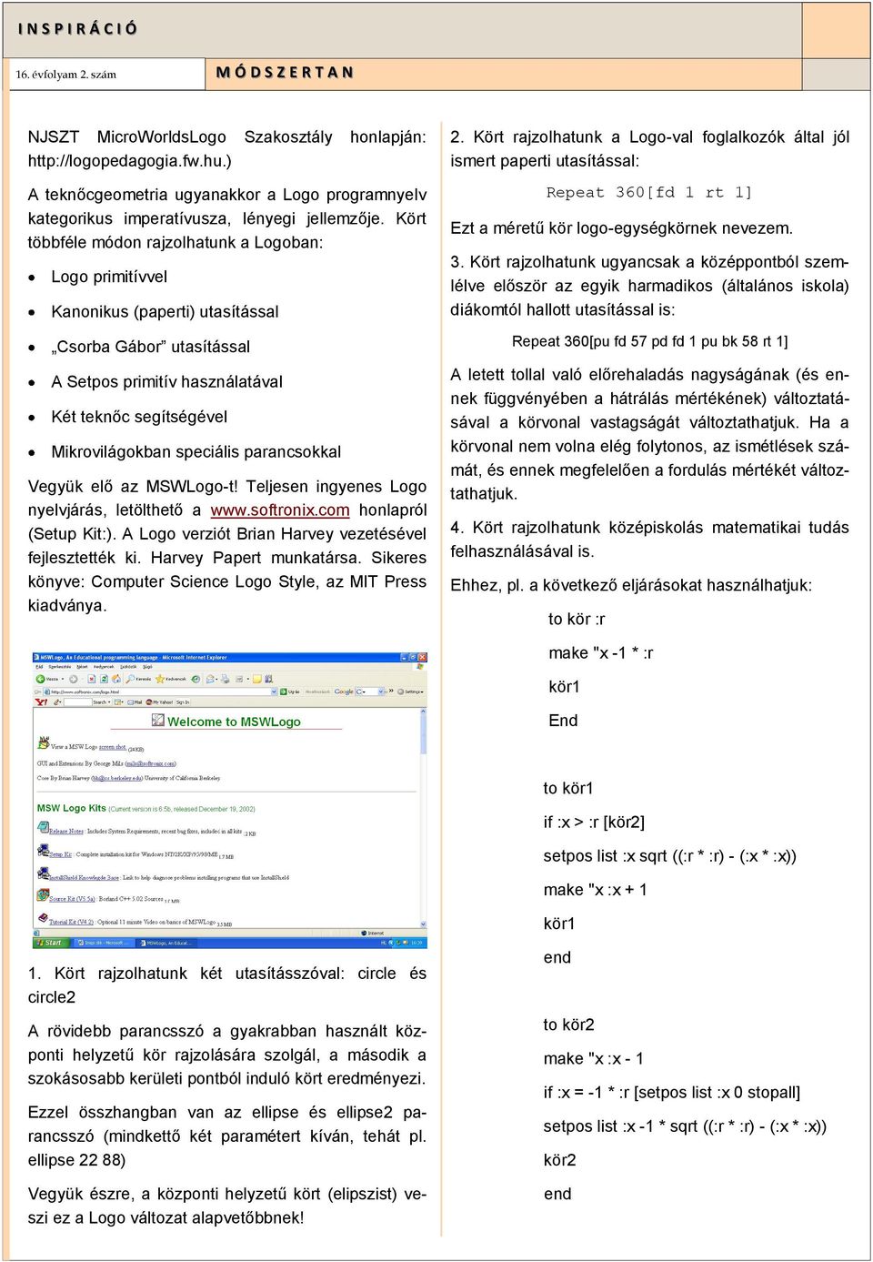 parancsokkal Vegyük elő az MSWLogo-t! Teljesen ingyenes Logo nyelvjárás, letölthető a www.softronix.com honlapról (Setup Kit:). A Logo verziót Brian Harvey vezetésével fejlesztették ki.