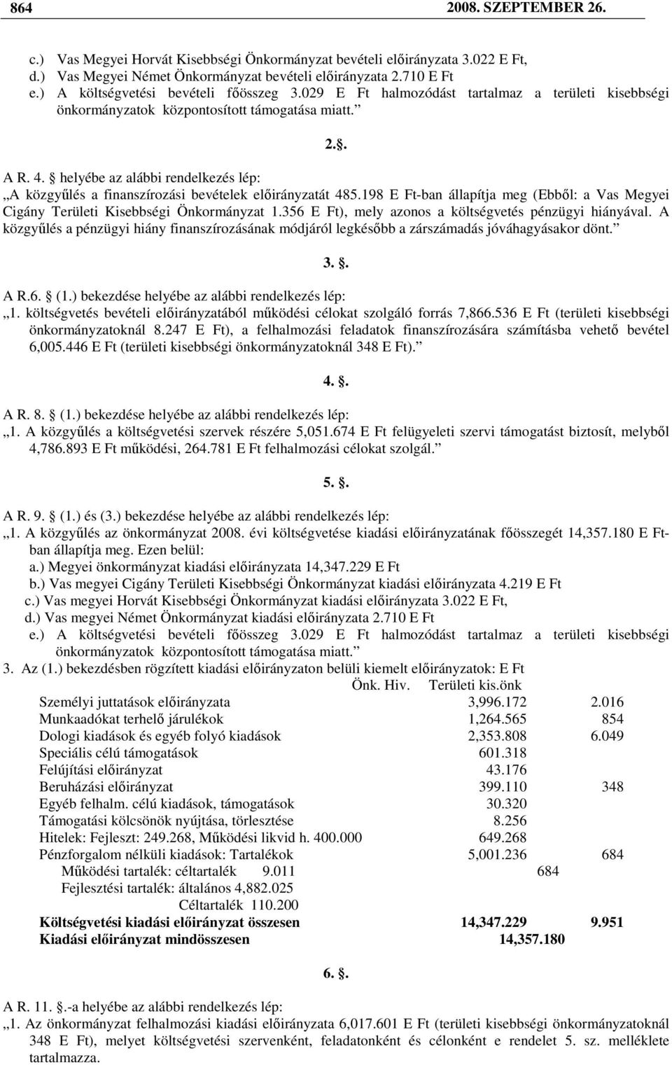 helyébe az alábbi rendelkezés lép: A közgyőlés a finanszírozási bevételek elıirányzatát 485.198 E Ft-ban állapítja meg (Ebbıl: a Vas Megyei Cigány Területi Kisebbségi Önkormányzat 1.