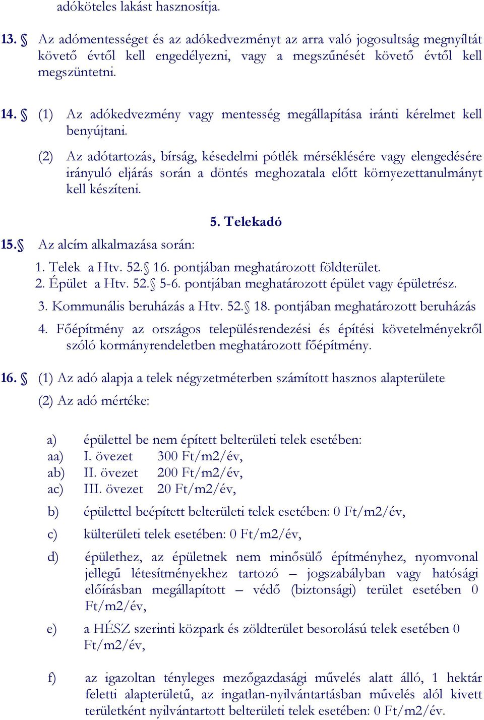 (2) Az adótartozás, bírság, késedelmi pótlék mérséklésére vagy elengedésére irányuló eljárás során a döntés meghozatala előtt környezettanulmányt kell készíteni. 15. Az alcím alkalmazása során: 5.