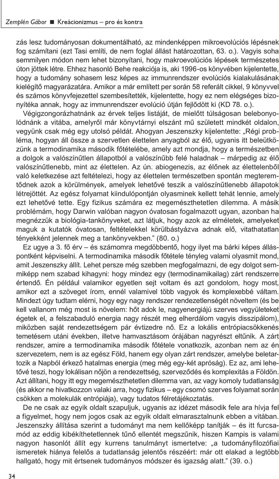 Ehhez hasonló Behe reakciója is, aki 1996-os könyvében kijelentette, hogy a tudomány sohasem lesz képes az immunrendszer evolúciós kialakulásának kielégítő magyarázatára.