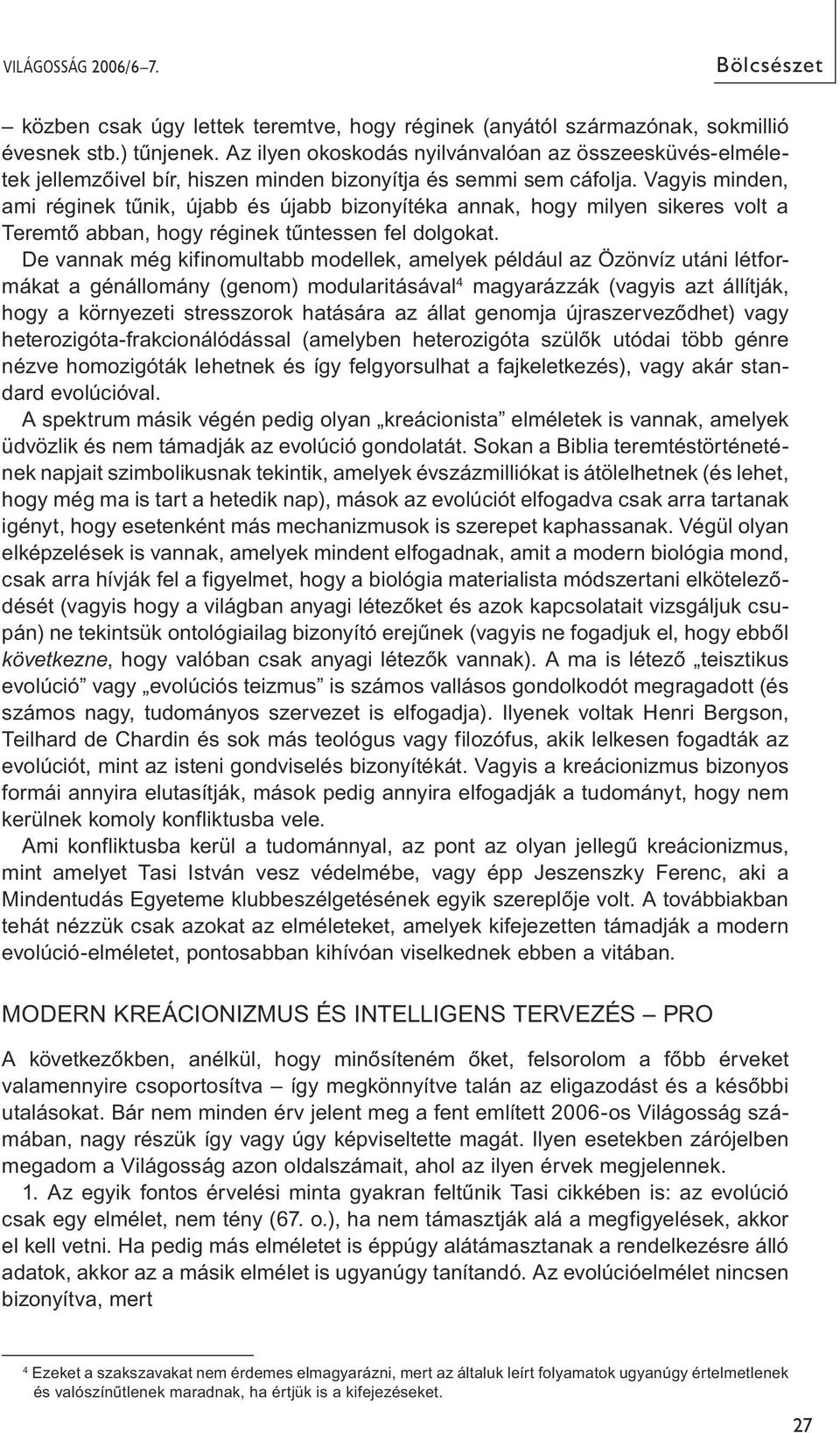 Vagyis minden, ami réginek tűnik, újabb és újabb bizonyítéka annak, hogy milyen sikeres volt a Teremtő abban, hogy réginek tűntessen fel dolgokat.