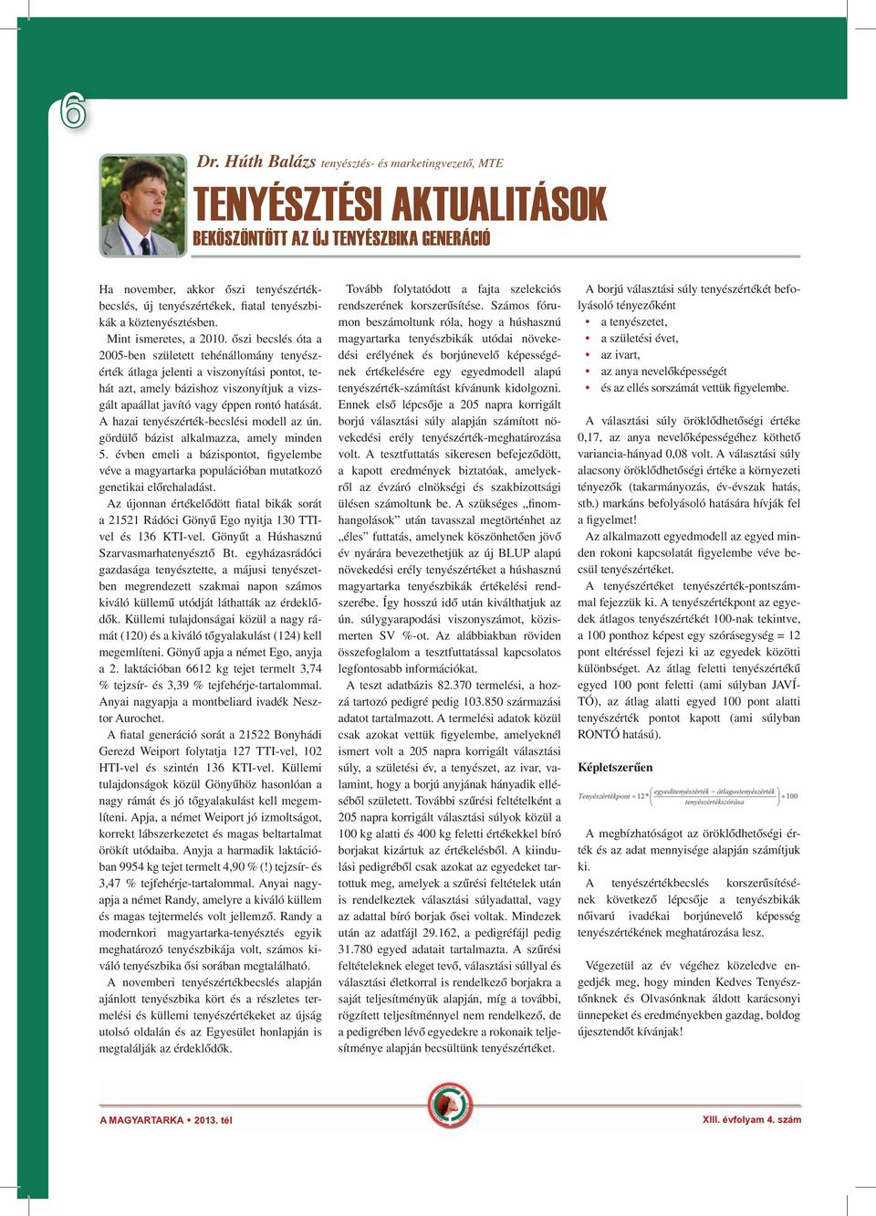 őszi becslés óta a 2005-ben született tehénállomány tenyészérték átlaga jelenti a viszonyítási pontot, tehát azt, amely bázishoz viszonyítjuk a vizsgált apaállat javító vagy éppen rontó hatását.