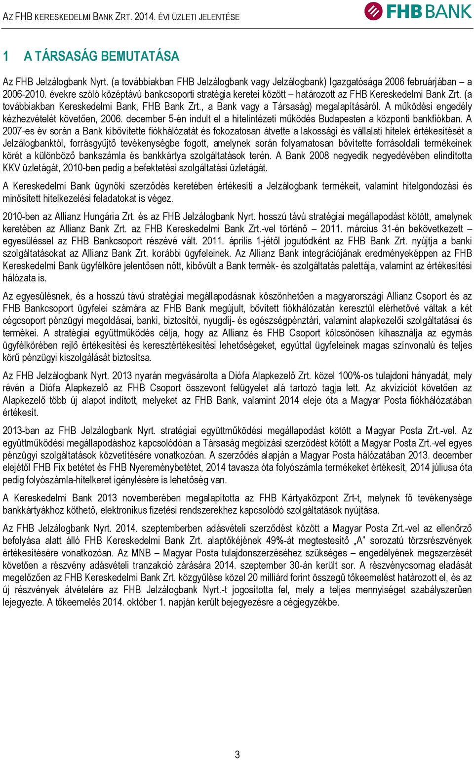 A működési engedély kézhezvételét követően, 2006. december 5-én indult el a hitelintézeti működés Budapesten a központi bankfiókban.