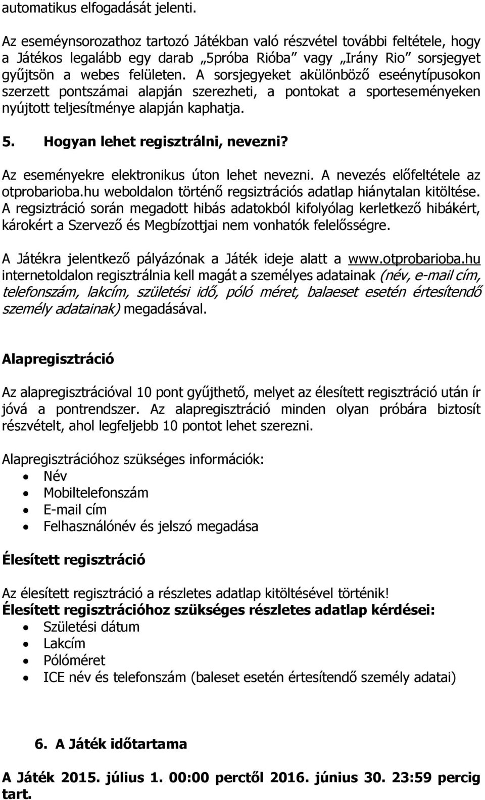 A sorsjegyeket akülönböző eseénytípusokon szerzett pontszámai alapján szerezheti, a pontokat a sporteseményeken nyújtott teljesítménye alapján kaphatja. 5. Hogyan lehet regisztrálni, nevezni?