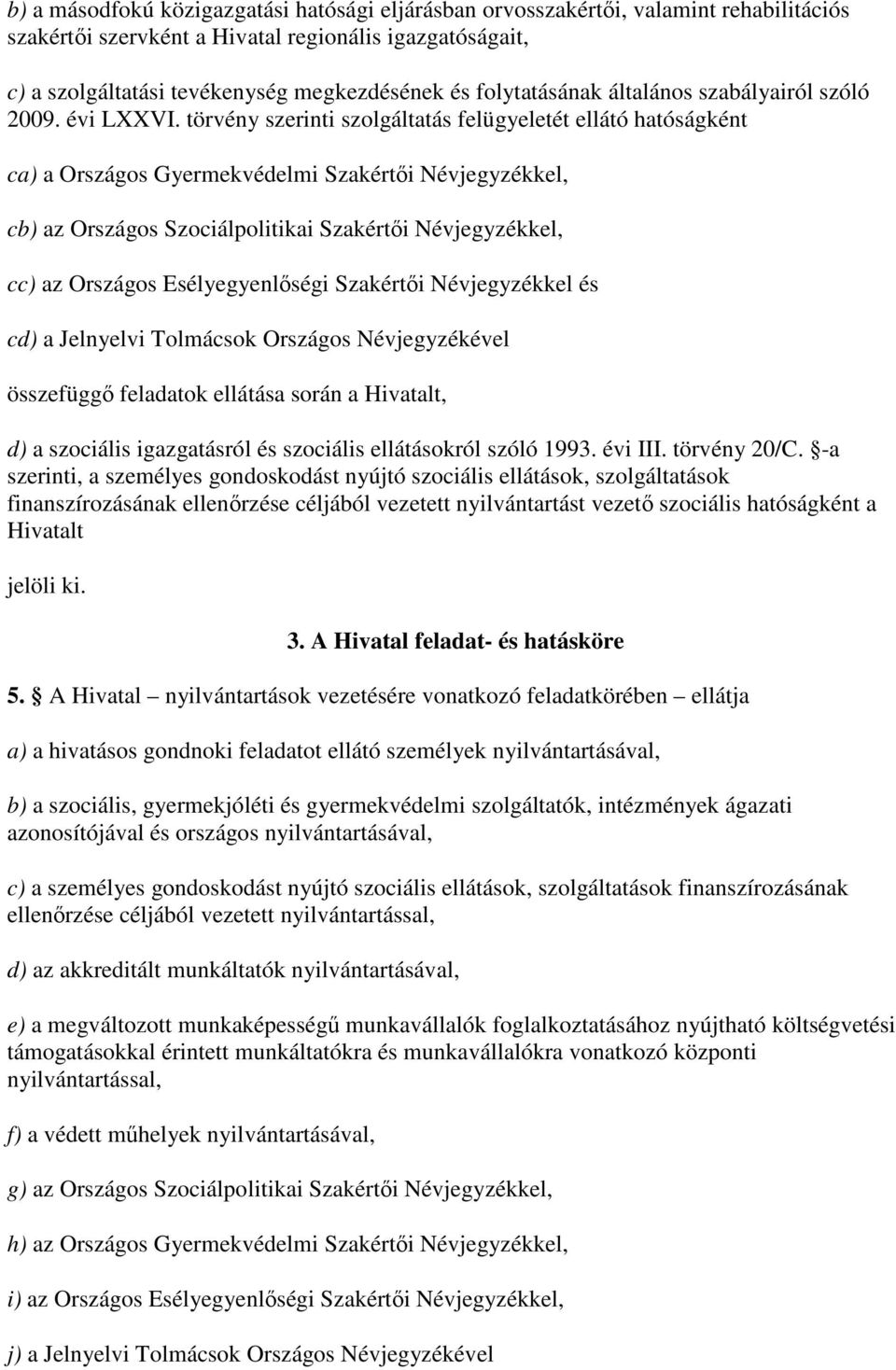 törvény szerinti szolgáltatás felügyeletét ellátó hatóságként ca) a Országos Gyermekvédelmi Szakértıi Névjegyzékkel, cb) az Országos Szociálpolitikai Szakértıi Névjegyzékkel, cc) az Országos