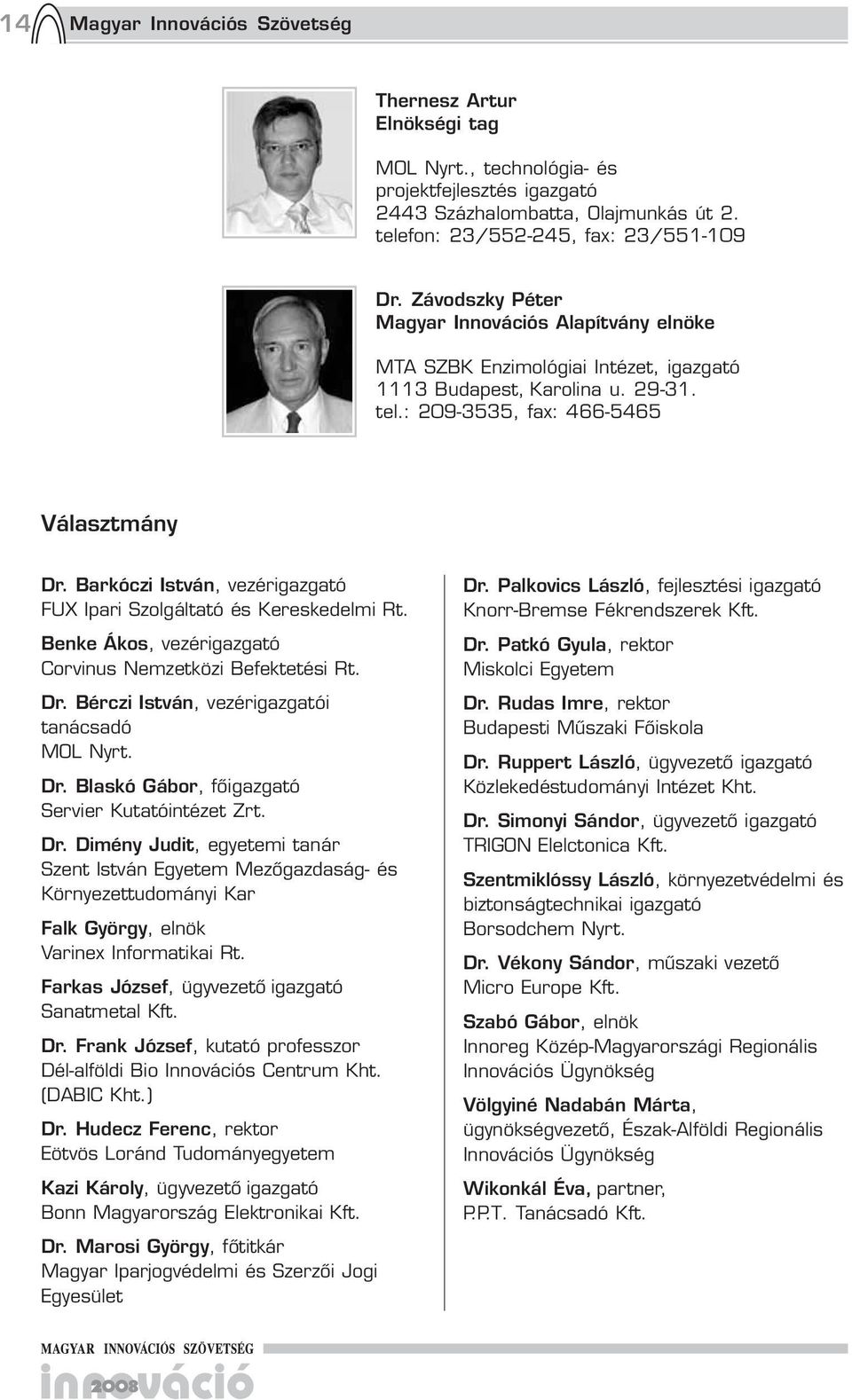 Barkóczi István, vezérigazgató FUX Ipari Szolgáltató és Kereskedelmi Rt. Benke Ákos, vezérigazgató Corvinus Nemzetközi Befektetési Rt. Dr. Bérczi István, vezérigazgatói tanácsadó MOL Nyrt. Dr. Blaskó Gábor, főigazgató Servier Kutatóintézet Zrt.