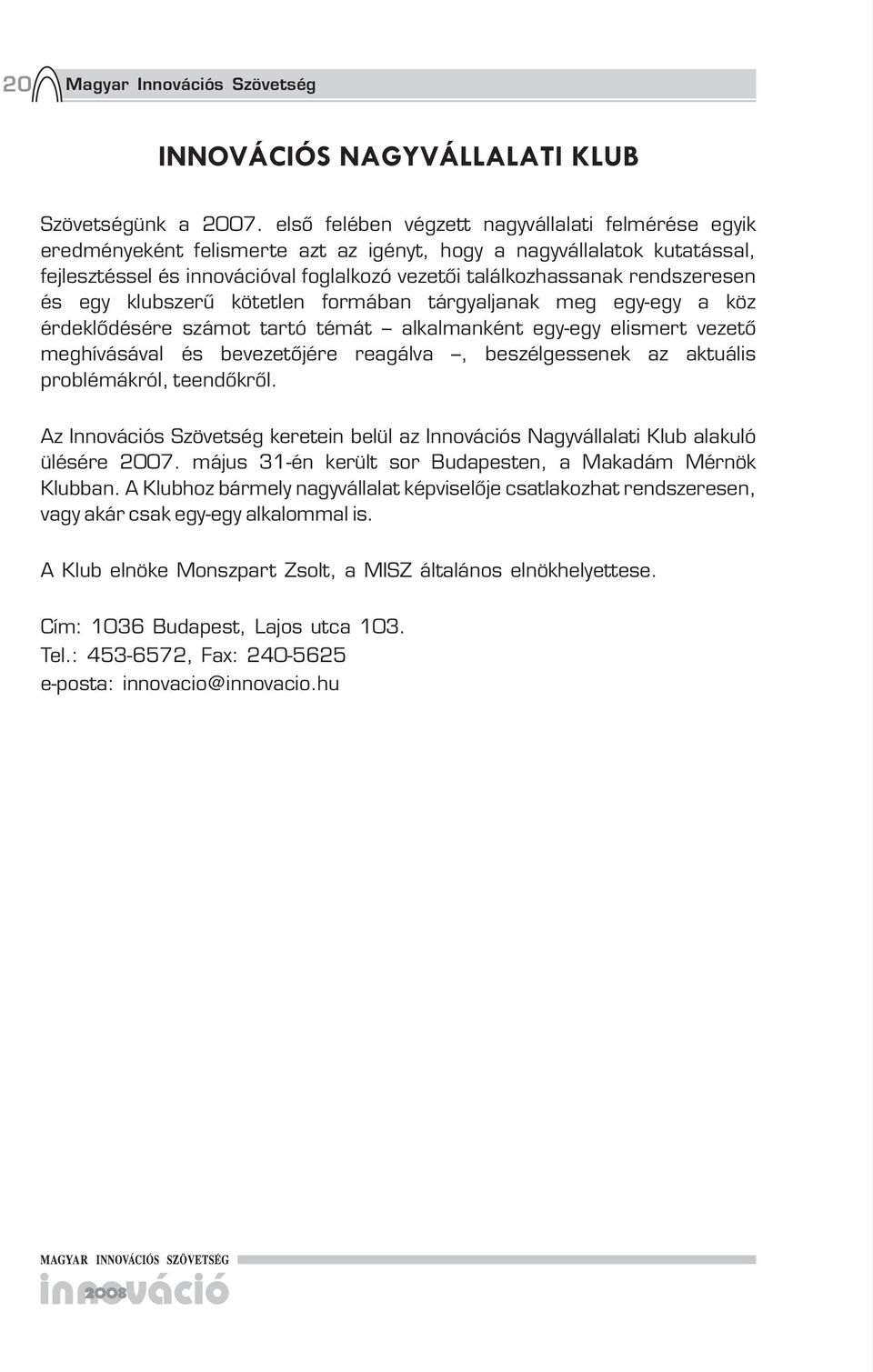 rendszeresen és egy klubszerű kötetlen formában tárgyaljanak meg egy-egy a köz érdeklődésére számot tartó témát alkalmanként egy-egy elismert vezető meghívásával és bevezetőjére reagálva,