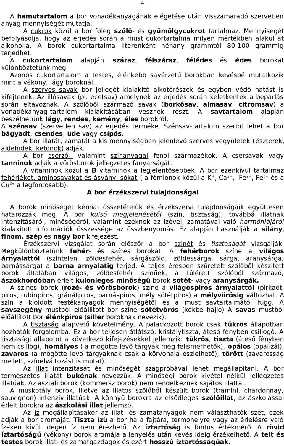 A cukortartalom alapján száraz, félszáraz, félédes és édes borokat különböztetünk meg. Azonos cukortartalom a testes, élénkebb savérzetű borokban kevésbé mutatkozik mint a vékony, lágy boroknál.