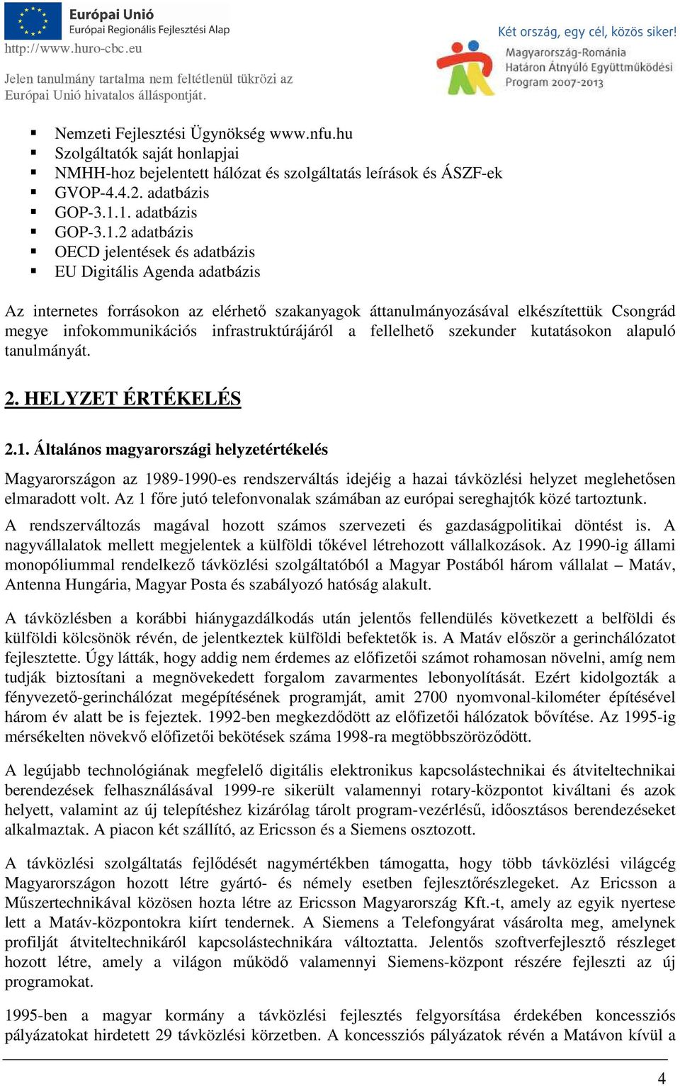 infokommunikációs infrastruktúrájáról a fellelhető szekunder kutatásokon alapuló tanulmányát. 2. HELYZET ÉRTÉKELÉS 2.1.