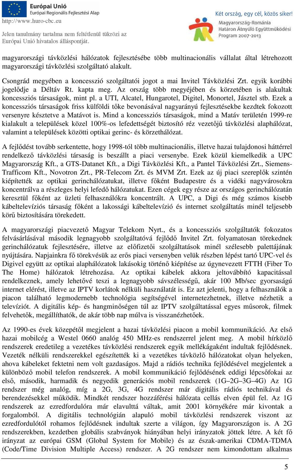 Az ország több megyéjében és körzetében is alakultak koncessziós társaságok, mint pl. a UTI, Alcatel, Hungarotel, Digitel, Monortel, Jásztel stb.