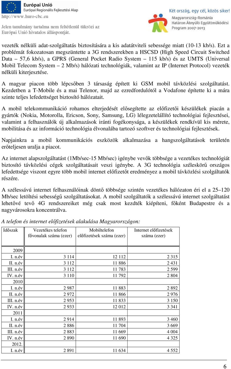 System 2 Mb/s) hálózati technológiák, valamint az IP (Internet Protocol) vezeték nélküli kiterjesztése. A magyar piacon több lépcsőben 3 társaság épített ki GSM mobil távközlési szolgáltatást.