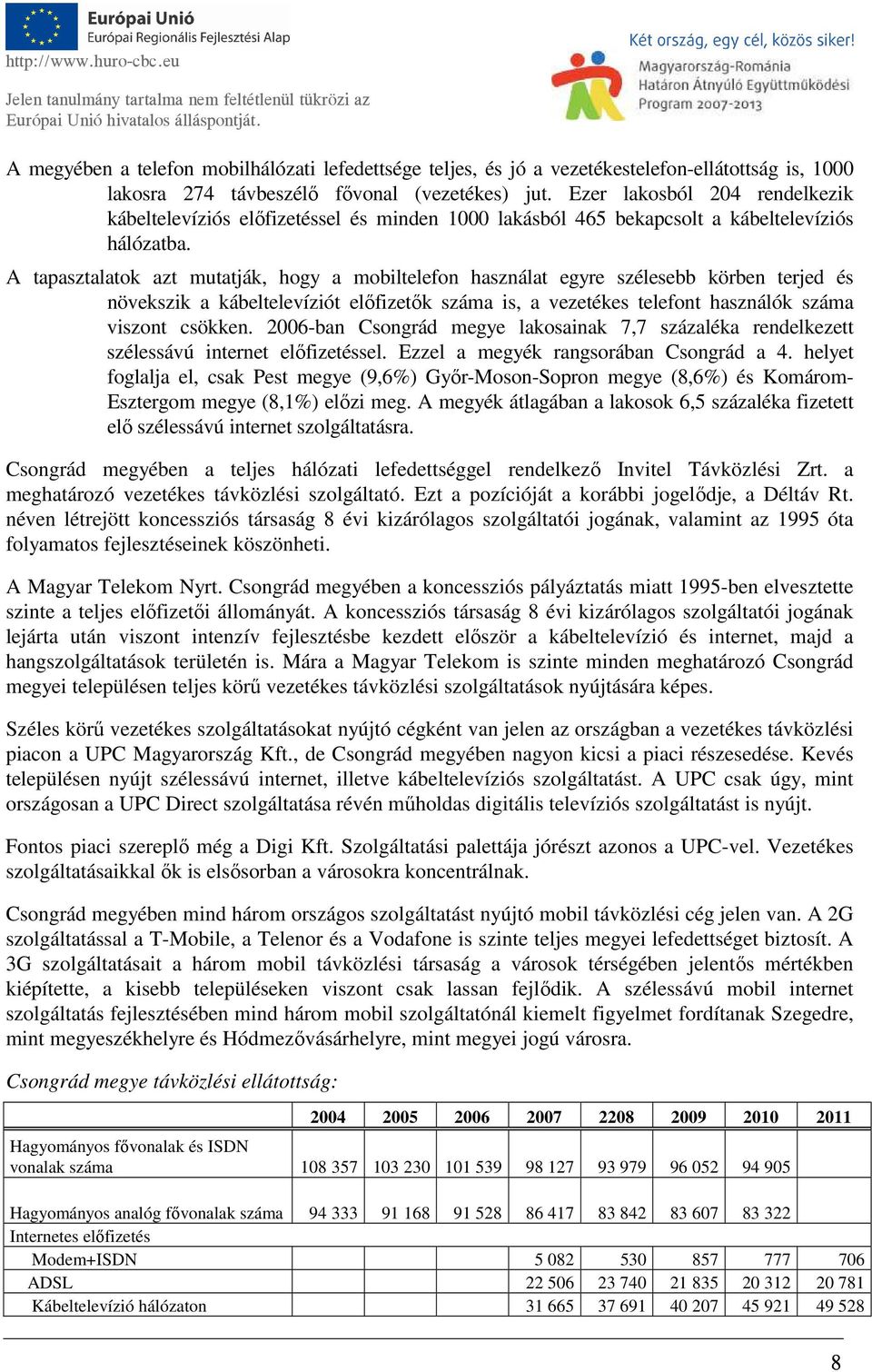 A tapasztalatok azt mutatják, hogy a mobiltelefon használat egyre szélesebb körben terjed és növekszik a kábeltelevíziót előfizetők száma is, a vezetékes telefont használók száma viszont csökken.