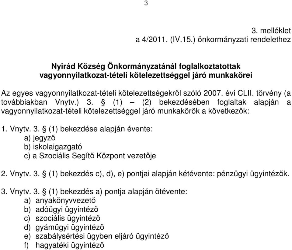 2007. évi CLII. törvény (a továbbiakban Vnytv.) 3. (1) (2) bekezdésében foglaltak alapján a vagyonnyilatkozat-tételi kötelezettséggel járó munkakörök a következık: 1. Vnytv. 3. (1) bekezdése alapján évente: a) jegyzı b) iskolaigazgató c) a Szociális Segítı Központ vezetıje 2.